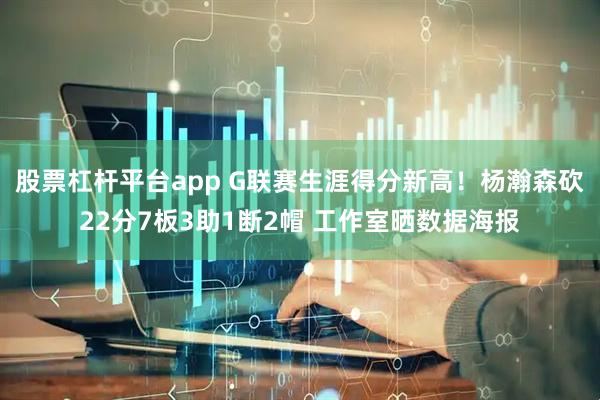 股票杠杆平台app G联赛生涯得分新高！杨瀚森砍22分7板3助1断2帽 工作室晒数据海报