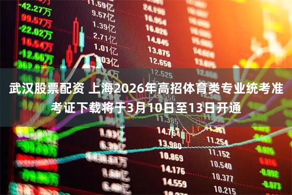武汉股票配资 上海2026年高招体育类专业统考准考证下载将于3月10日至13日开通