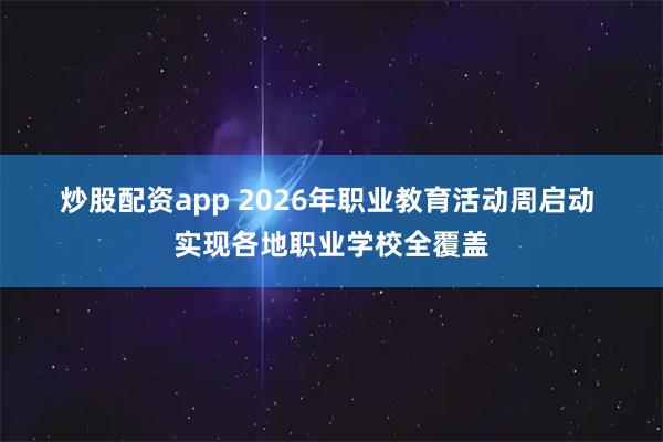 炒股配资app 2026年职业教育活动周启动 实现各地职业学校全覆盖