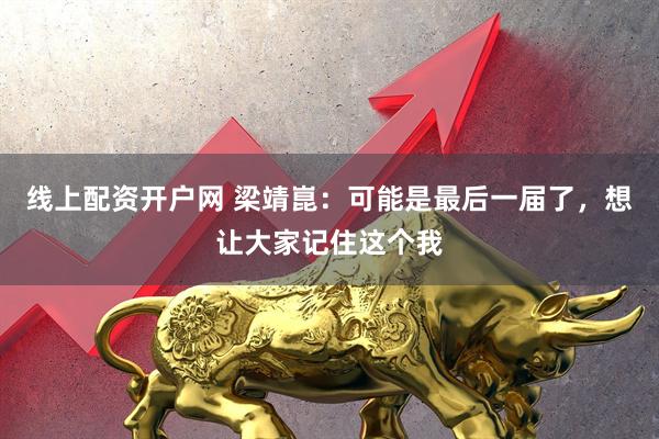线上配资开户网 梁靖崑：可能是最后一届了，想让大家记住这个我